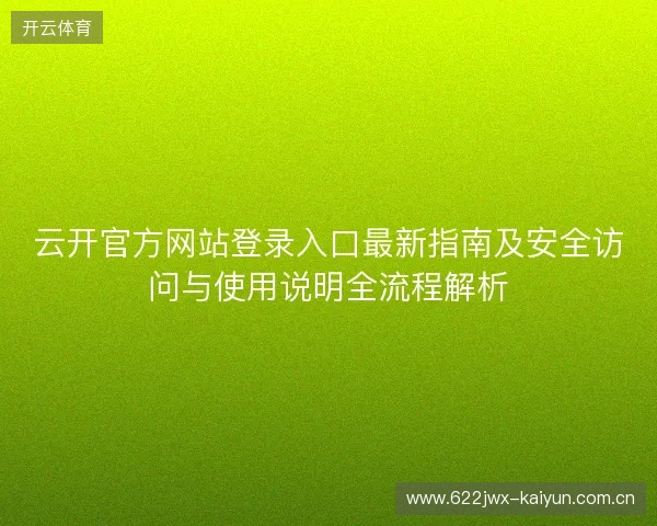 云开官方网站登录入口最新指南及安全访问与使用说明全流程解析